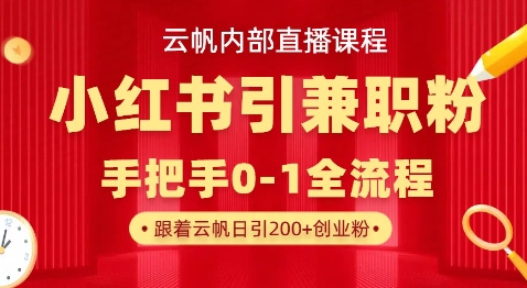 云帆内部直播课，小红书引流兼职粉教程，日引500+月变现过W-Scorpio丨网创