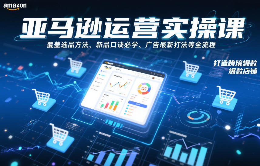 亚马逊运营实操课，覆盖选品方法、新品口诀必学、广告最新打法等全流程，打造跨境爆款店铺（更新4月）-Scorpio丨网创