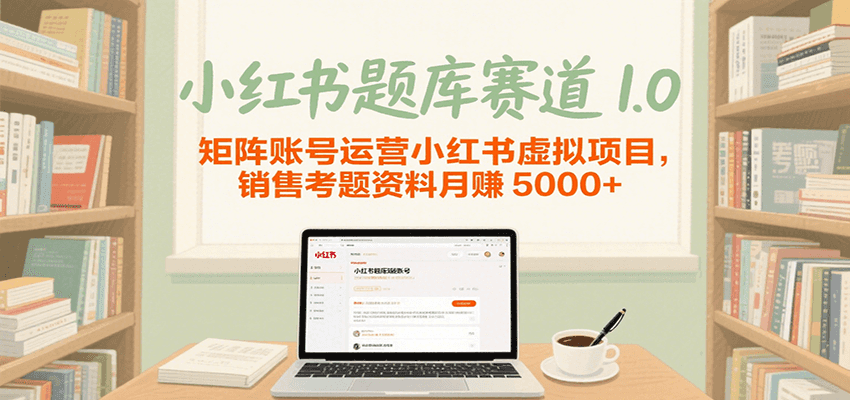 小红书题库赛道1.0，矩阵账号运营小红书虚拟项目，销售行业资格证考题资料月赚5000+-Scorpio丨网创