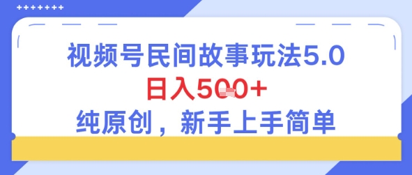 视频号民间故事玩法5.0，日入5张+，纯原创，新手上手简单-Scorpio丨网创