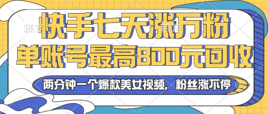 (13158期)2024年快手七天涨万粉,但账号最高800元回收。两分钟一个爆款美女视频