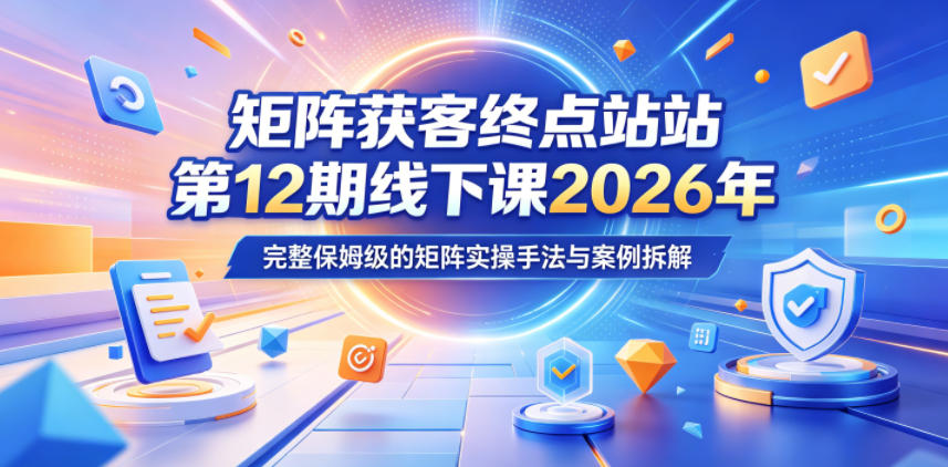 矩阵获客终点站第12期线下课2026年5月22-23号，完整保姆级的矩阵实操手法与案例拆解-Scorpio丨网创