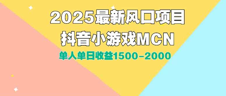 （15393期）DY小游戏MCN广告2025最新打法单人单日收益1500-2000背靠大平台新手小白…-Scorpio丨网创