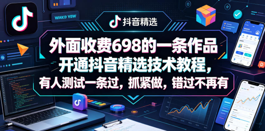 外面收费698的一条作品开通抖音精选技术教程，有人测试一条过，抓紧做，错过不再有-Scorpio丨网创