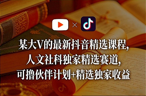 某大V的最新抖音精选课程，人文社科独家精选赛道，可撸伙伴计划+精选独家收益-Scorpio丨网创