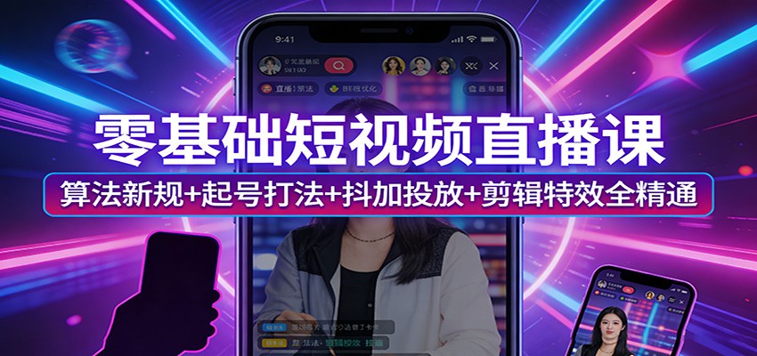 零基础短视频直播课：算法新规+起号打法+抖加投放+剪辑特效全精通-Scorpio丨网创
