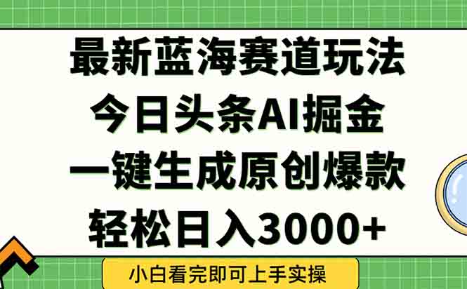 （15072期）今日头条2025年最新蓝海玩法，一键生成爆款，轻松实现矩阵日入3000+-Scorpio丨网创