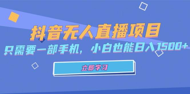 （13124期）抖音无人直播项目，只需要一部手机，小白也能日入1500+-Scorpio丨网创