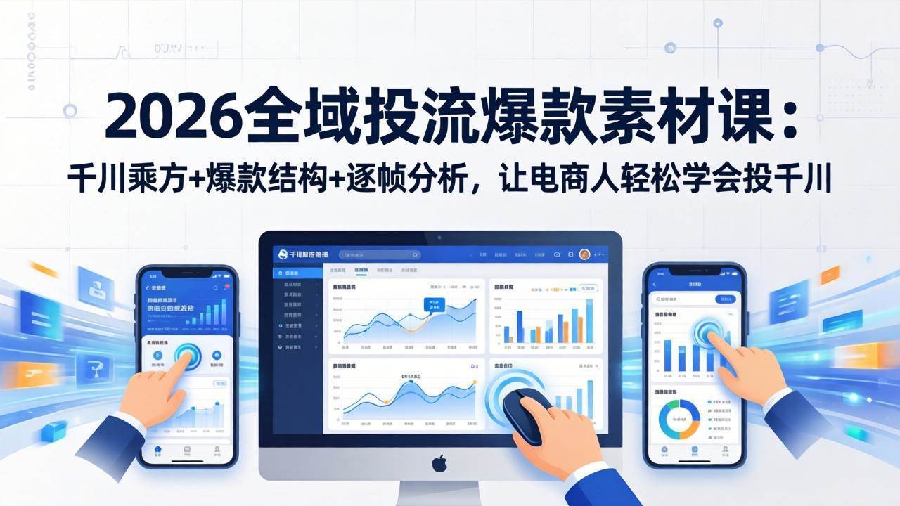 （17705期）2026全域投流爆款素材课：千川乘方+爆款结构+逐帧分析，让电商人轻松学会投千川-Scorpio丨网创