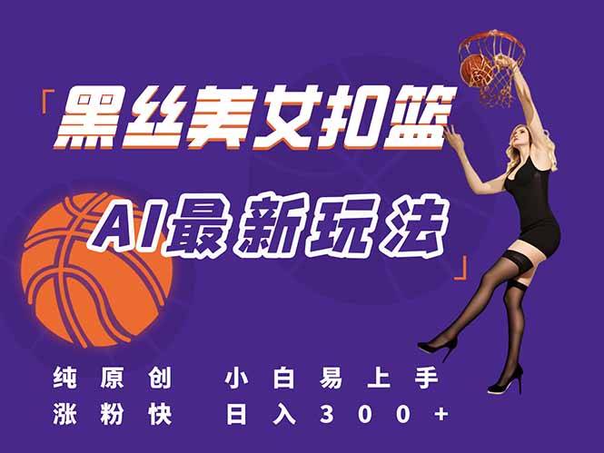 （15062期）最新AI生成美女扣篮视频，纯原创，小白轻松上手掌握流量秘籍，日入300+-Scorpio丨网创