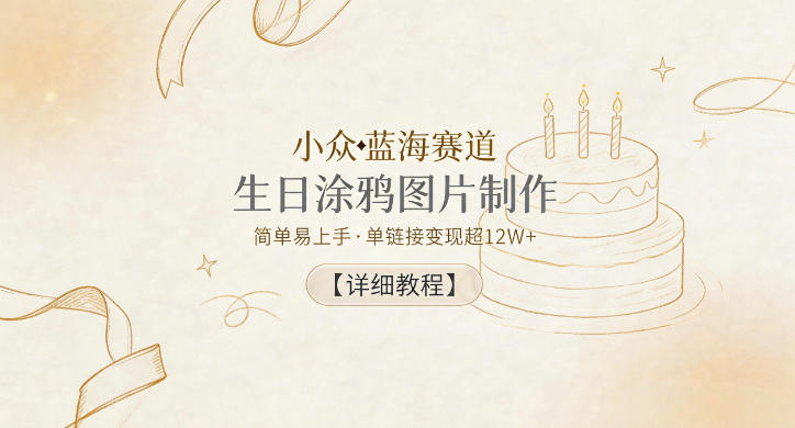 小众蓝海赛道，生日涂鸦图片制作，简单易上手，单链接变现超12W+【详细教程】-Scorpio丨网创