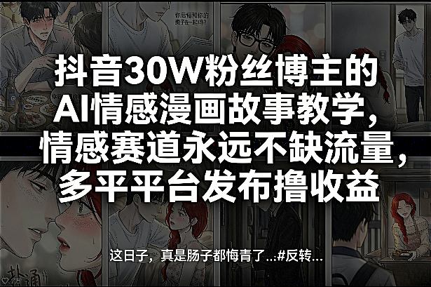抖音30W粉丝博主的AI情感漫画故事教学,情感赛道永远不缺流量,多平台发布撸收益!-Scorpio丨网创