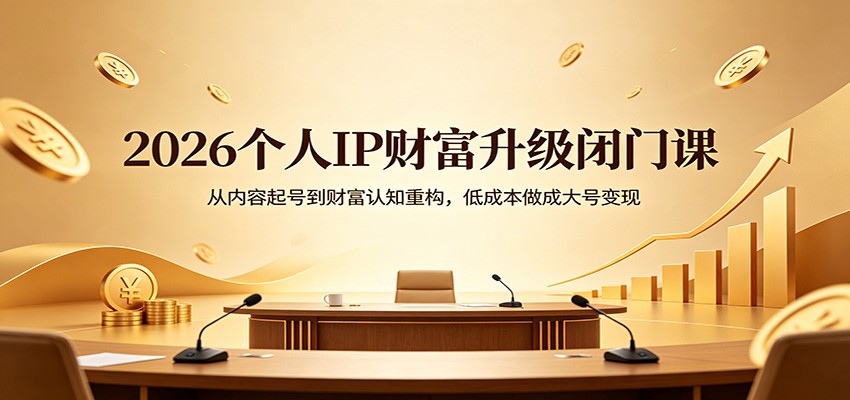 2026个人IP财富升级闭门课：从内容起号到财富认知重构，低成本做成大号变现-Scorpio丨网创