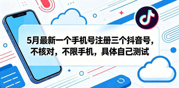 5月最新一个手机号注册三个抖音号，不核对，不限手机，具体自己测试-Scorpio丨网创