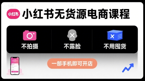 小红书无货源电商课程，不拍摄不露脸不用囤货，一部手机即可开店-Scorpio丨网创
