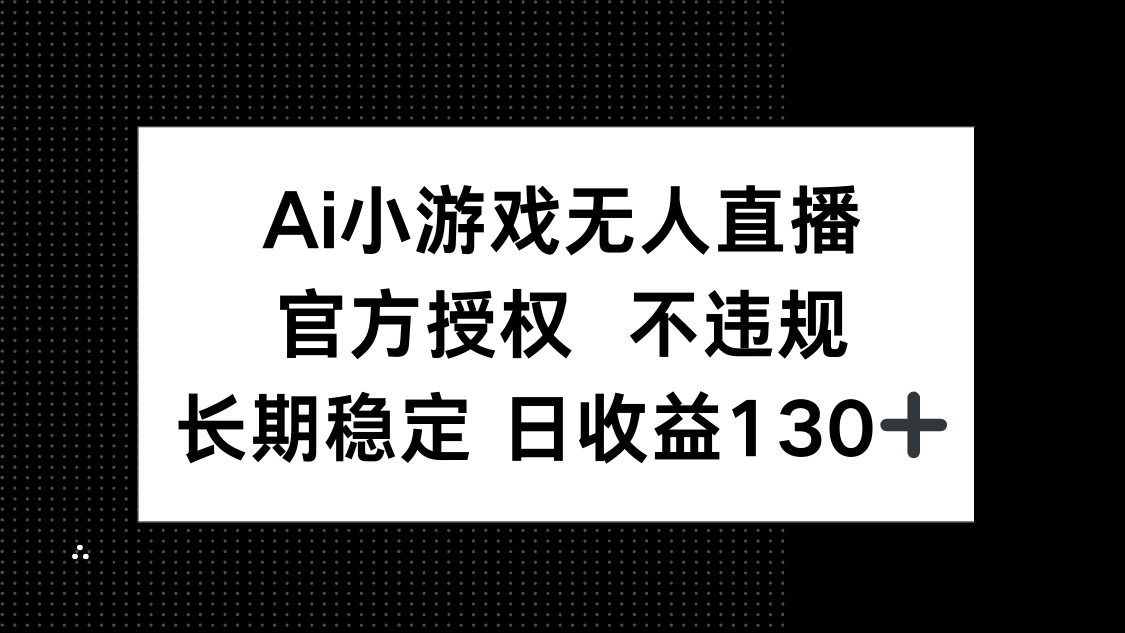 （14260期）AI小游戏无人直播，官方授权 不违规，单日平均收益130+-Scorpio丨网创