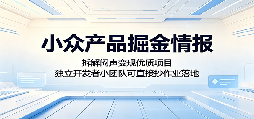 小众产品掘金情报:拆解闷声变现优质项目,独立开发者小团队可直接抄作业落地-Scorpio丨网创