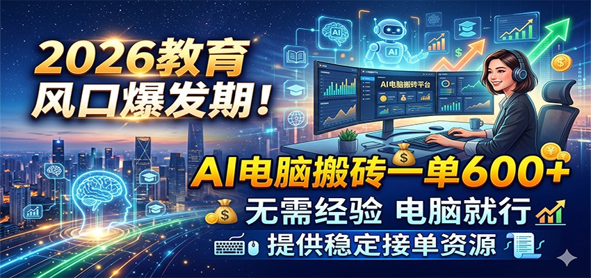 2026教育风口爆发期！AI电脑搬砖一单600+，无需经验电脑就行，提供稳定接单资源-Scorpio丨网创