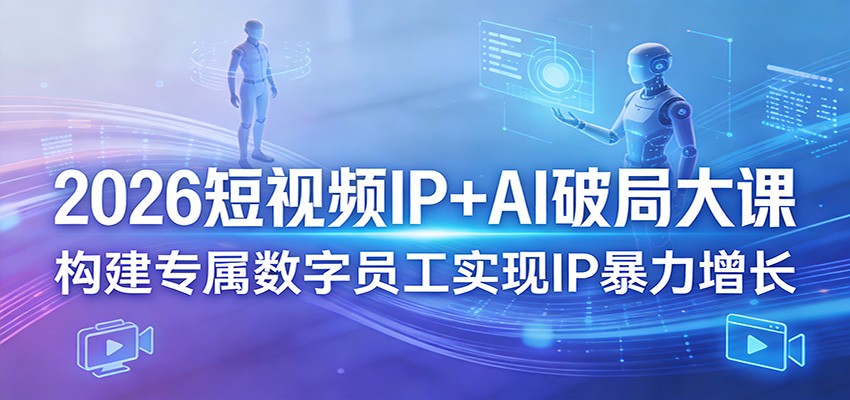 2026短视频IP+AI破局大课，构建专属数字员工实现IP暴力增长-Scorpio丨网创