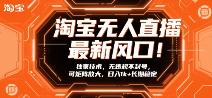 淘宝无人直播最新风口！独家技术，无违规不封号，可矩阵放大，日入1k+长期稳定【揭秘】-Scorpio丨网创