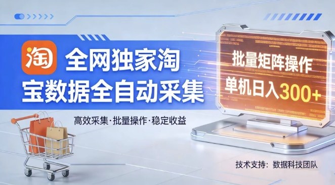全网独家，淘宝数据全自动采集项目，批量可矩阵，单机轻松日入300【揭秘】-Scorpio丨网创
