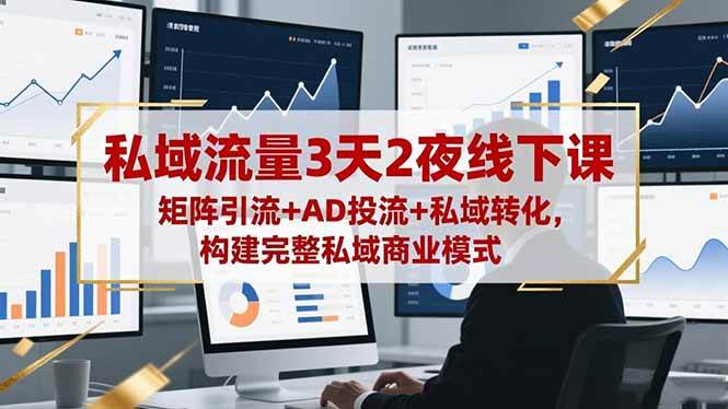 （16483期）私域流量3天2夜线下课，矩阵引流+AD投流+私域转化，构建完整私域商业模式-Scorpio丨网创