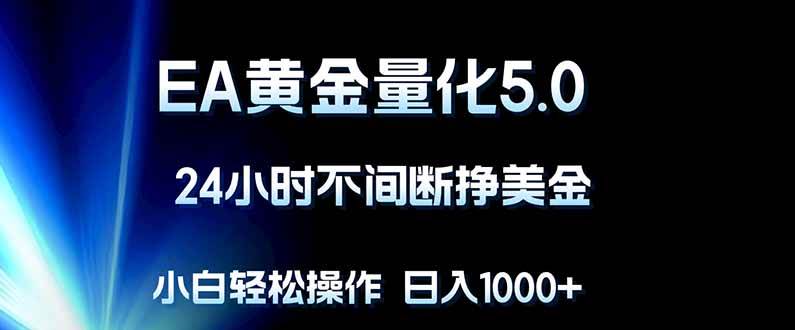 （18191期）EA黄金量化5.0，24小时不间断挣美金，小白轻松上手，日入1000+-Scorpio丨网创