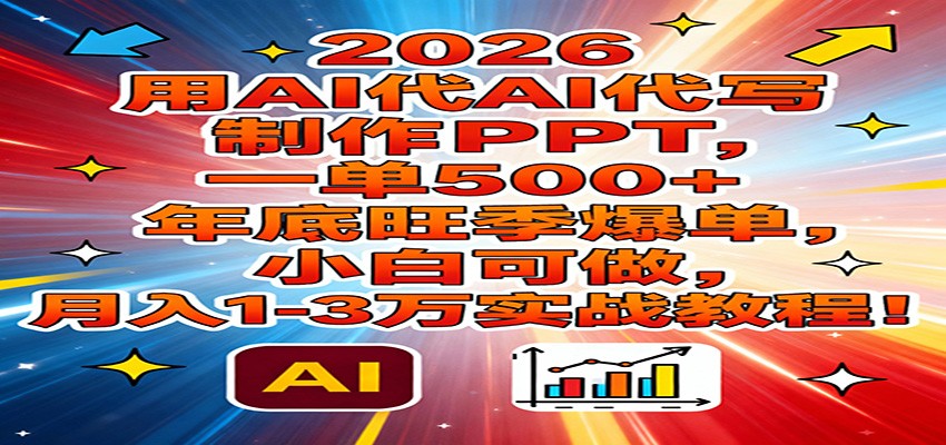 2026用AI代写制作PPT，一单500+，年底旺季爆单，小白可做，月入1-3万实战教程-Scorpio丨网创