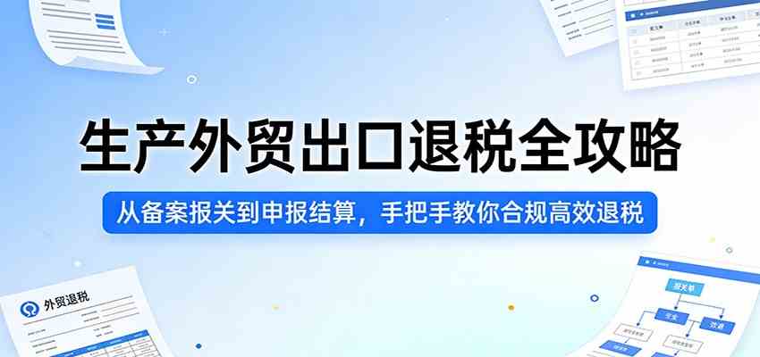 生产外贸出口退税全攻略：从备案报关到申报结算，手把手教你合规高效退税-Scorpio丨网创