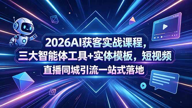(18502期)2026AI获客实战课程,三大智能体工具+实体模板,短视频直播同城引流一站式落地-Scorpio丨网创