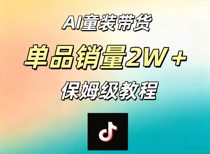 AI童装带货赛道,一部手机就可以操作,单品销量2w+【手把手教程】-Scorpio丨网创