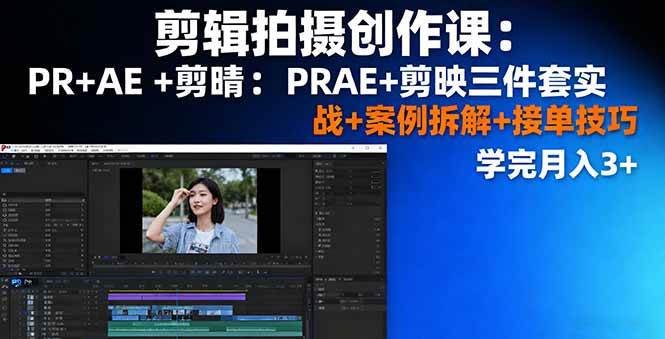 （16138期）剪辑拍摄创作课：PR+AE+剪映三件套实战+案例拆解+接单技巧，学完月入3+-Scorpio丨网创