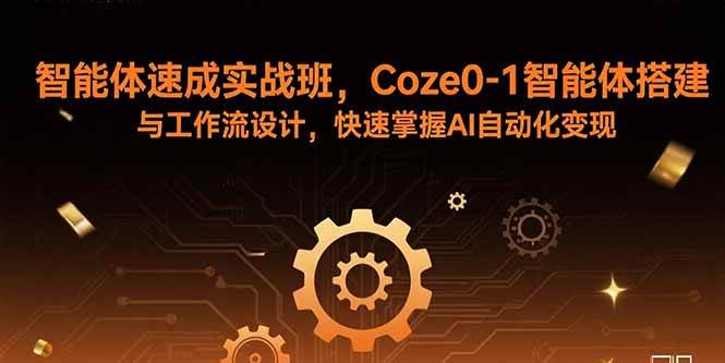 （15916期）智能体速成实战班，Coze0-1智能体搭建与工作流设计，快速掌握AI自动化变现-Scorpio丨网创