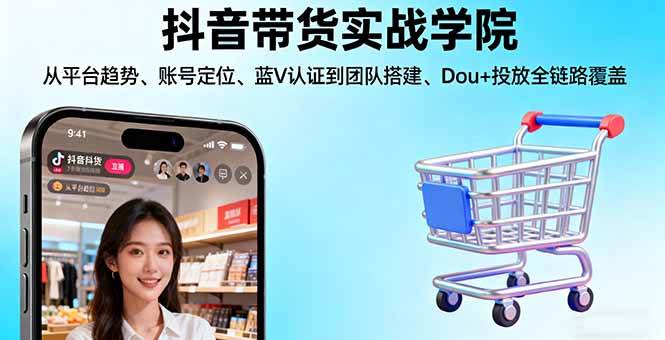 (16215期)抖音带货实战学院:从平台趋势/账号定位/蓝V认证到团队搭建/Dou+投放全链路-Scorpio丨网创