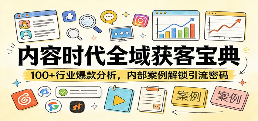 内容时代全域获客宝典：100+行业爆款分析，内部案例解锁引流密码-Scorpio丨网创