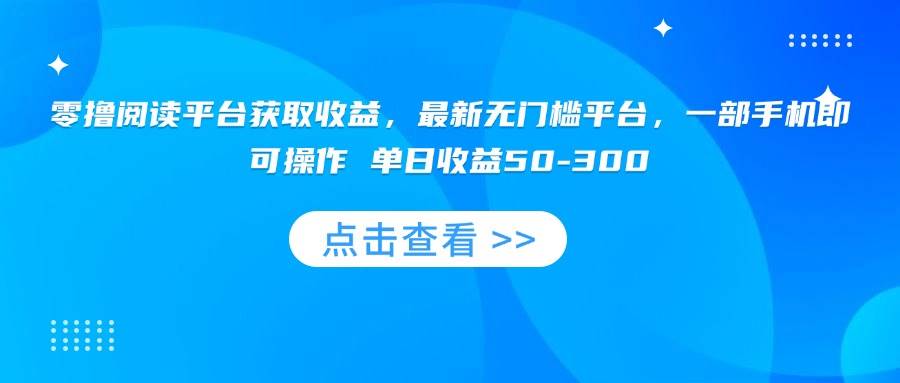 (15652期)零撸阅读平台获取收益,最新无门槛平台,一部手机即可操作 单日收益50-300-Scorpio丨网创