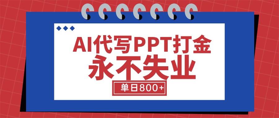 （15530期）AI代写PPT打金，永不失业项目，细分蓝海领域，单日稳定800+【附工具指令】-Scorpio丨网创