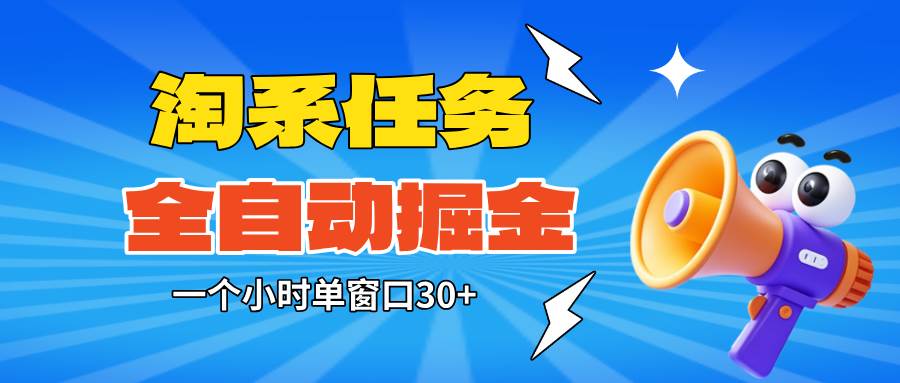(16447期)淘系任务助手全自动掘金,单窗口一个小时30+~矩阵操作无需人工-Scorpio丨网创