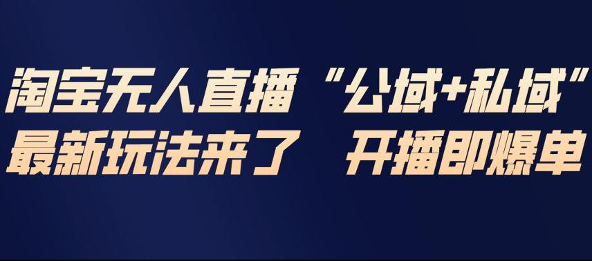 淘宝无人直播完整教程，公试+私域，最新玩法来了，开播即爆单-Scorpio丨网创