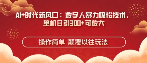 AI+时代新风口：数字人暴力吸粉技术，单机日引3张+可放大-Scorpio丨网创