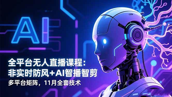 (16613期)全平台无人直播课程:非实时防风+AI智播智剪+多平台矩阵,11月全套技术-Scorpio丨网创