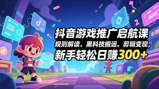 (16798期)抖音游戏推广启航课,规则解读、黑科技搬运、剪辑变现,新手轻松日赚300+-Scorpio丨网创