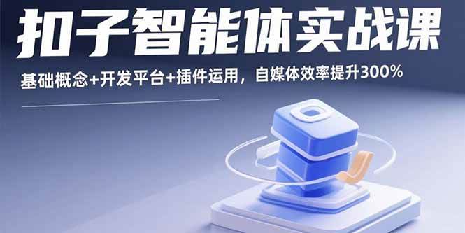 （15922期）扣子智能体实战课，基础概念+开发平台+插件运用，自媒体效率提升300%-Scorpio丨网创