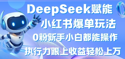 DeepSeek赋能小红书爆单玩法0粉新手小白都能操作，执行力跟上收益轻松上W，懒人勿做-Scorpio丨网创