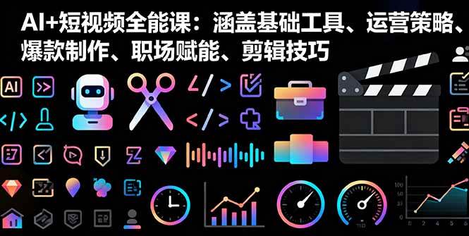 （16182期）AI+短视频全能课：涵盖基础工具、运营策略、爆款制作、职场赋能、剪辑技巧-Scorpio丨网创