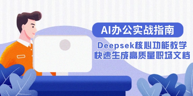 （15018期）AI办公实战指南：Deepsek核心功能教学，快速生成高质量职场文档-Scorpio丨网创