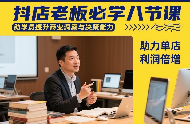 抖店老板必学八节课，助学员提升商业洞察与决策能力，助力单店利润倍增-Scorpio丨网创