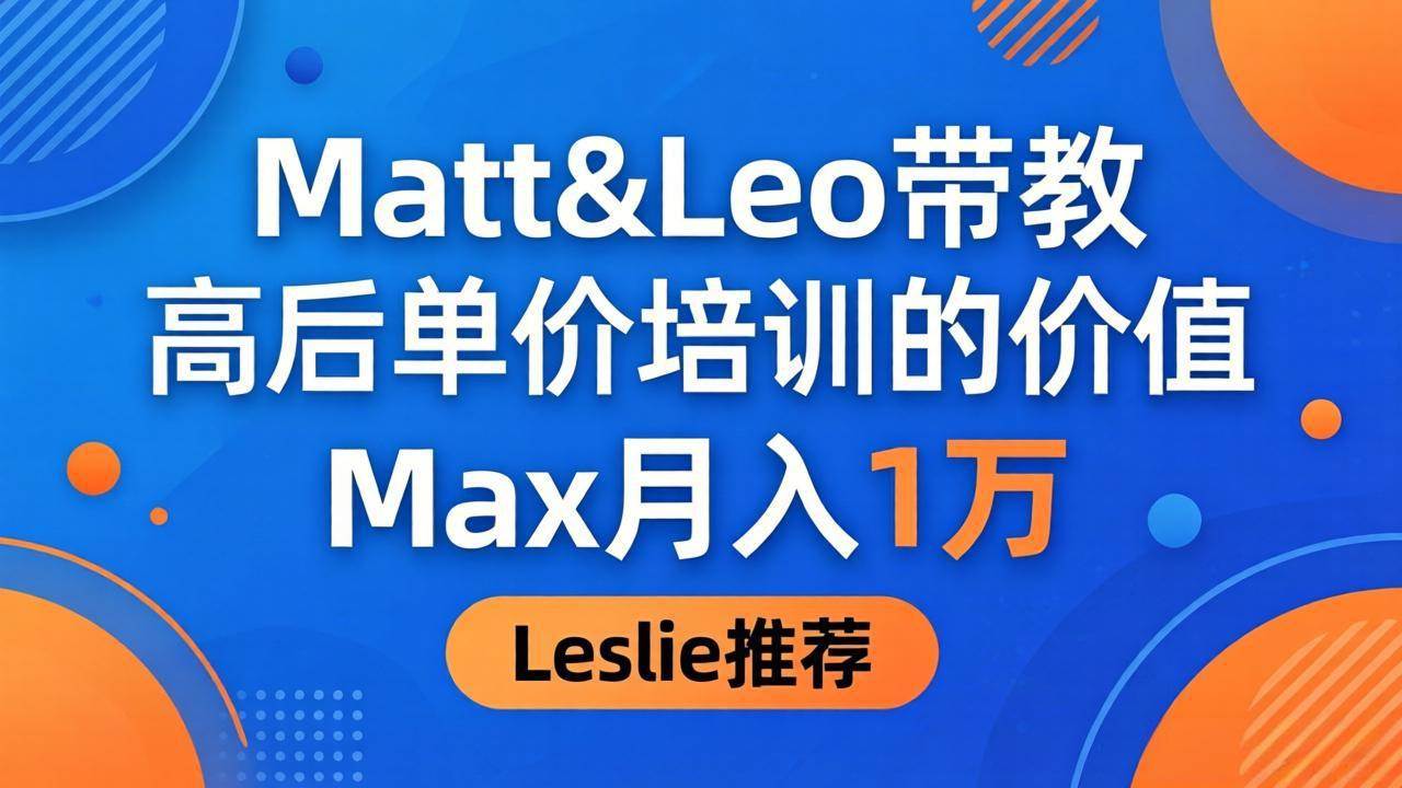 （18161期）为啥都夸这高客单价培训？Matt&Leo 带教，Max 月入 1 万、Leslie 说最值！-Scorpio丨网创