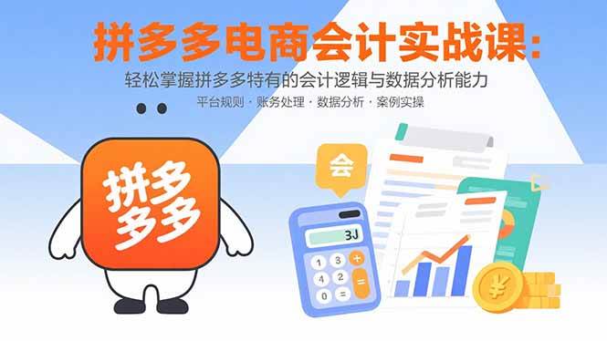 (15767期)拼多多电商会计实战课:轻松掌握拼多多特有的会计逻辑与数据分析能力-Scorpio丨网创