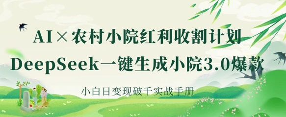 AI+农村小院红利收割：DeepSeek一键生成小院3.0爆款，小白日变现破千实战手册-Scorpio丨网创